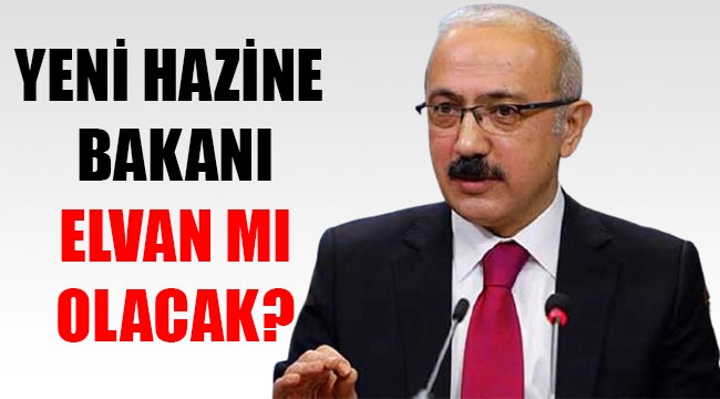 YENİ HAZİNE BAKANI ELVAN MI OLACAK?