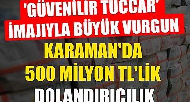 Karaman'da 500 Milyon TL'lik Dolandırıcılık