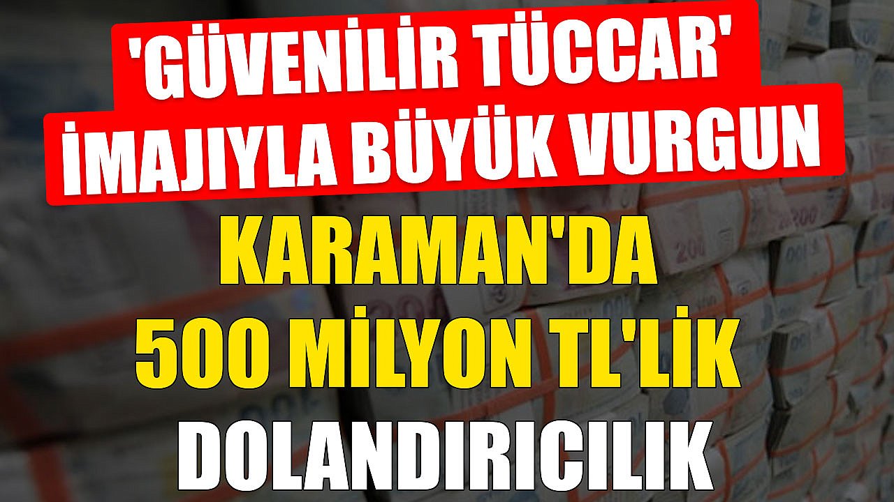 Karaman'da 500 Milyon TL'lik Dolandırıcılık