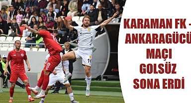 Karaman FK - Ankaragücü Maçı Golsüz Sona Erdi