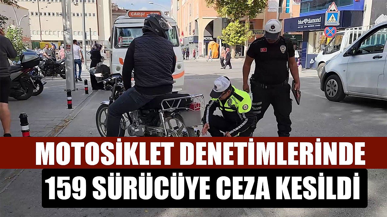 MOTOSİKLET DENETİMLERİNDE 159 SÜRÜCÜYE CEZA KESİLDİ