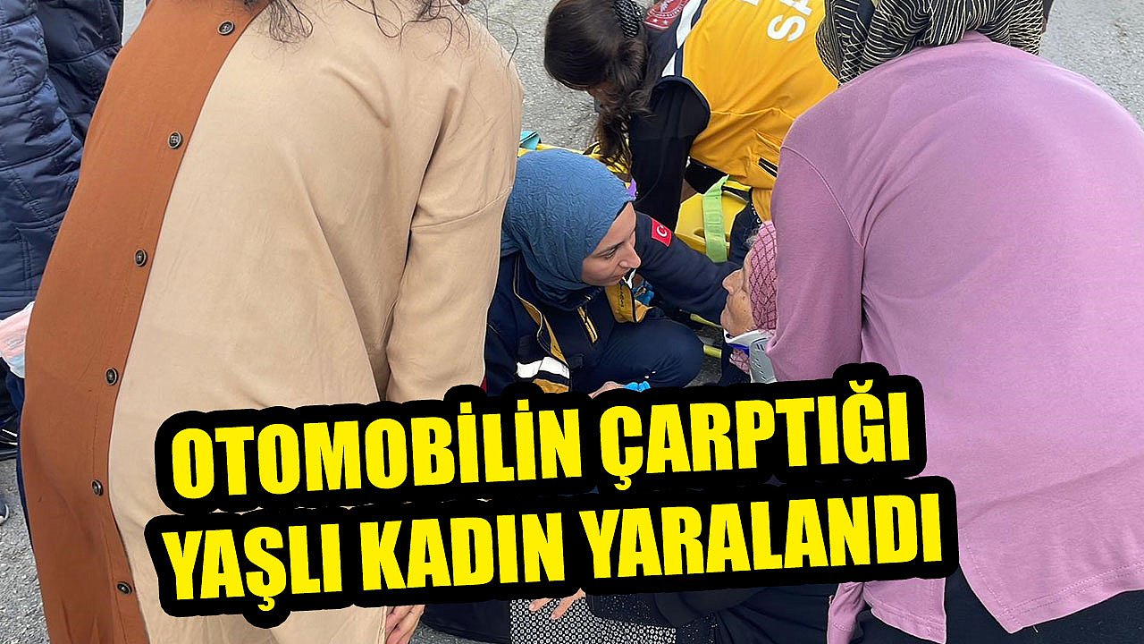 OTOMOBİLİN ÇARPTIĞI YAŞLI KADIN YARALANDI