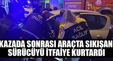 KAZADA SONRASI ARAÇTA SIKIŞAN SÜRÜCÜYÜ İTFAİYE KURTARDI