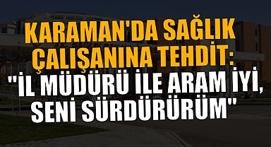 KARAMAN'DA SAĞLIK ÇALIŞANINA TEHDİT: 