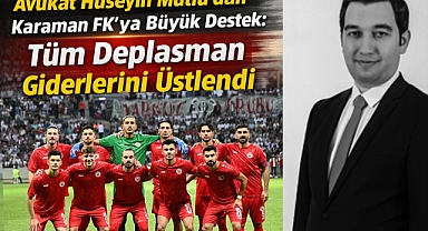 Avukat Hüseyin Mutlu'dan Karaman FK'ya Büyük Destek: Tüm Deplasman Giderlerini Üstlendi