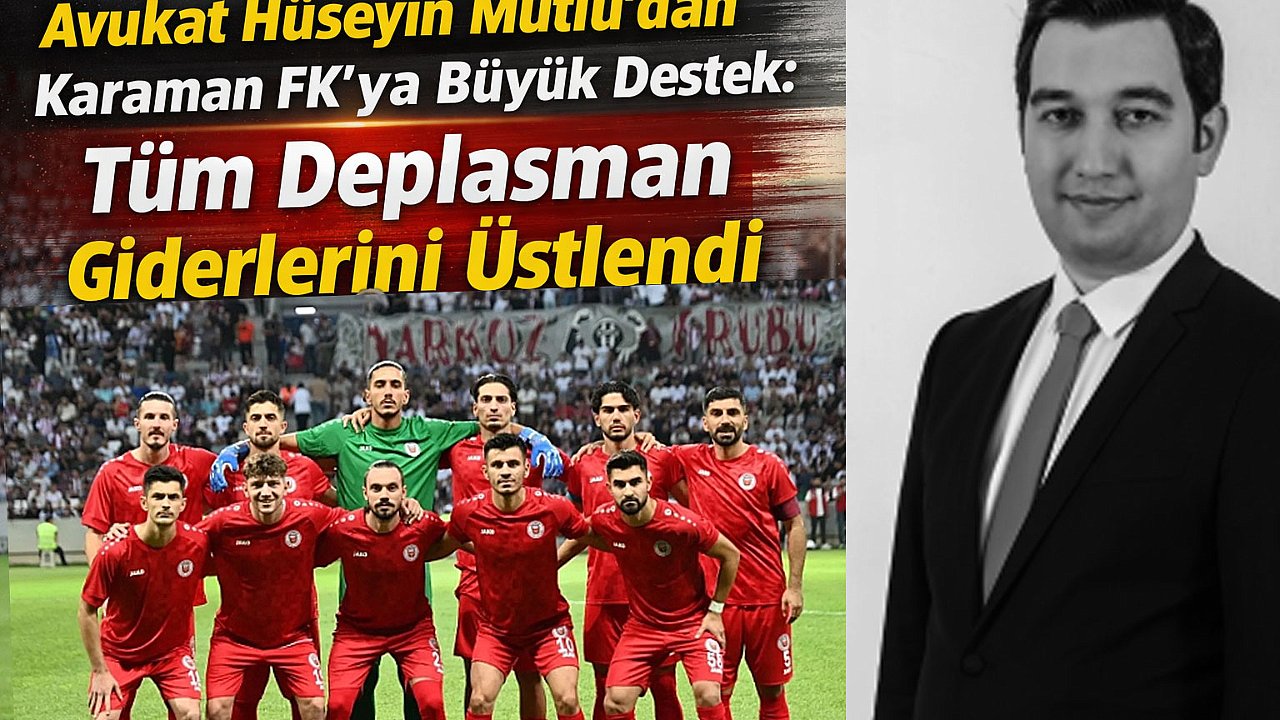 Avukat Hüseyin Mutlu'dan Karaman FK'ya Büyük Destek: Tüm Deplasman Giderlerini Üstlendi