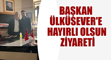 BAŞKAN ÜLKÜSEVER'E HAYIRLI OLSUN ZİYARETİ