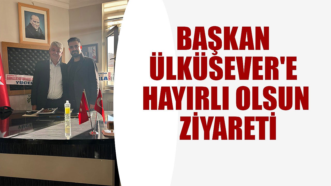 BAŞKAN ÜLKÜSEVER'E HAYIRLI OLSUN ZİYARETİ