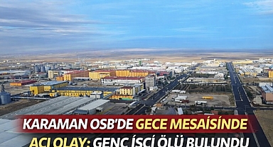 Karaman OSB’de Gece Mesaisinde Acı Olay: Genç İşçi Ölü Bulundu