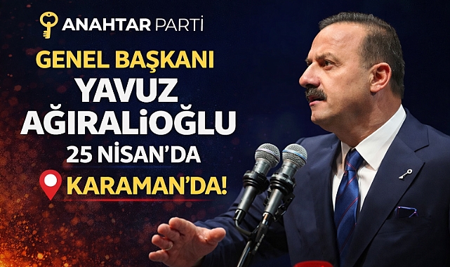 Anahtar Parti Genel Başkanı Yavuz Ağıralioğlu 25 Nisan’da Karaman’da