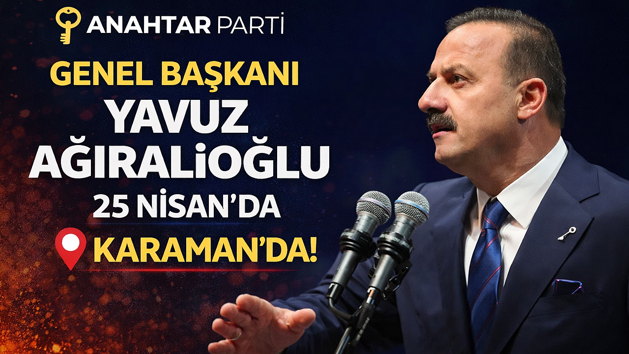 Anahtar Parti Genel Başkanı Yavuz Ağıralioğlu 25 Nisan’da Karaman’da