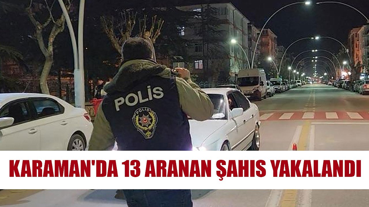 KARAMAN'DA 13 ARANAN ŞAHIS YAKALANDI