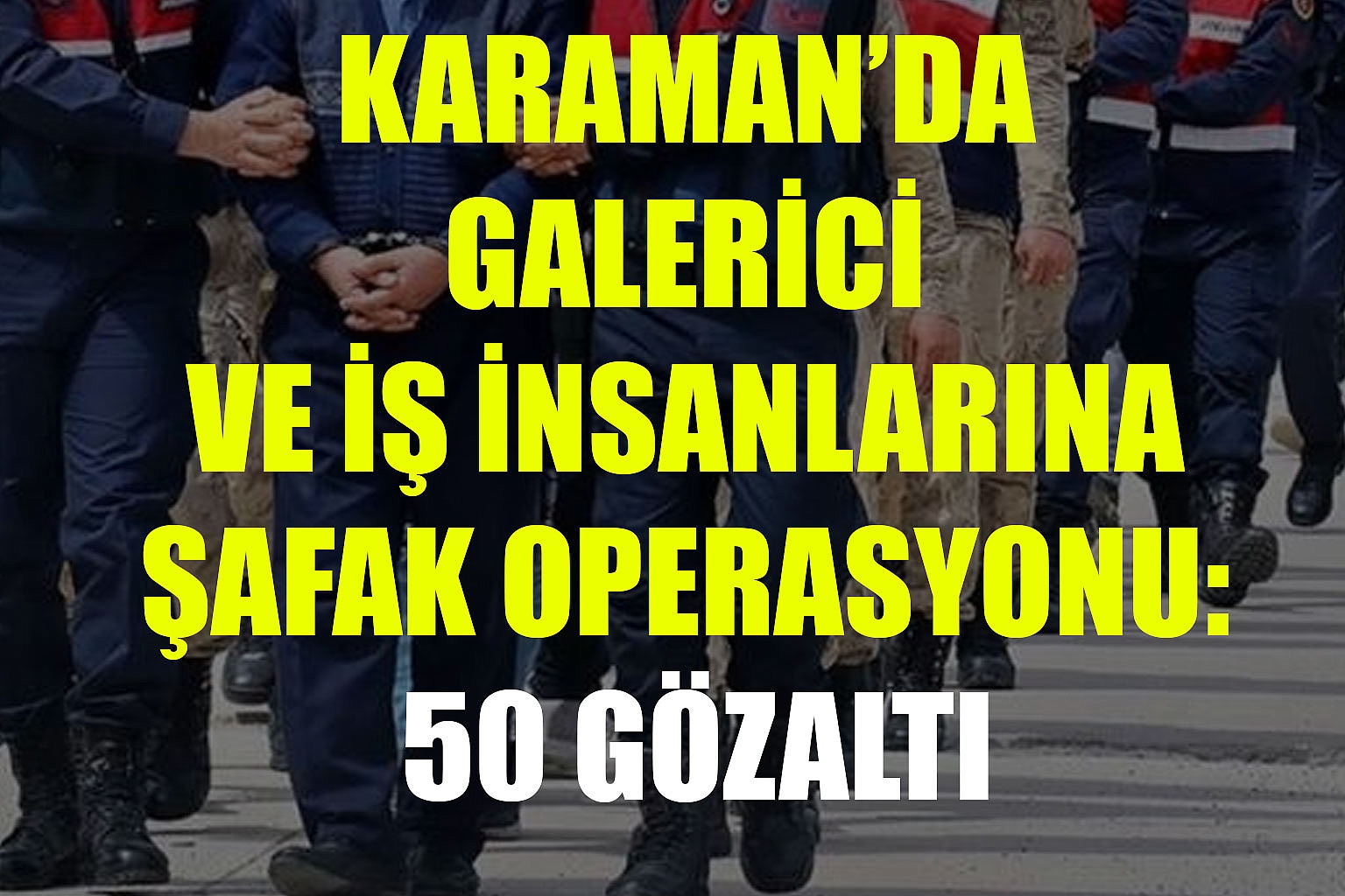 KARAMAN’DA GALERİCİ VE İŞ İNSANLARINA ŞAFAK OPERASYONU: 50 GÖZALTI