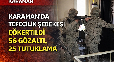 Karaman’da Tefecilik Şebekesi Çökertildi: 56 Gözaltı, 25 Tutuklama