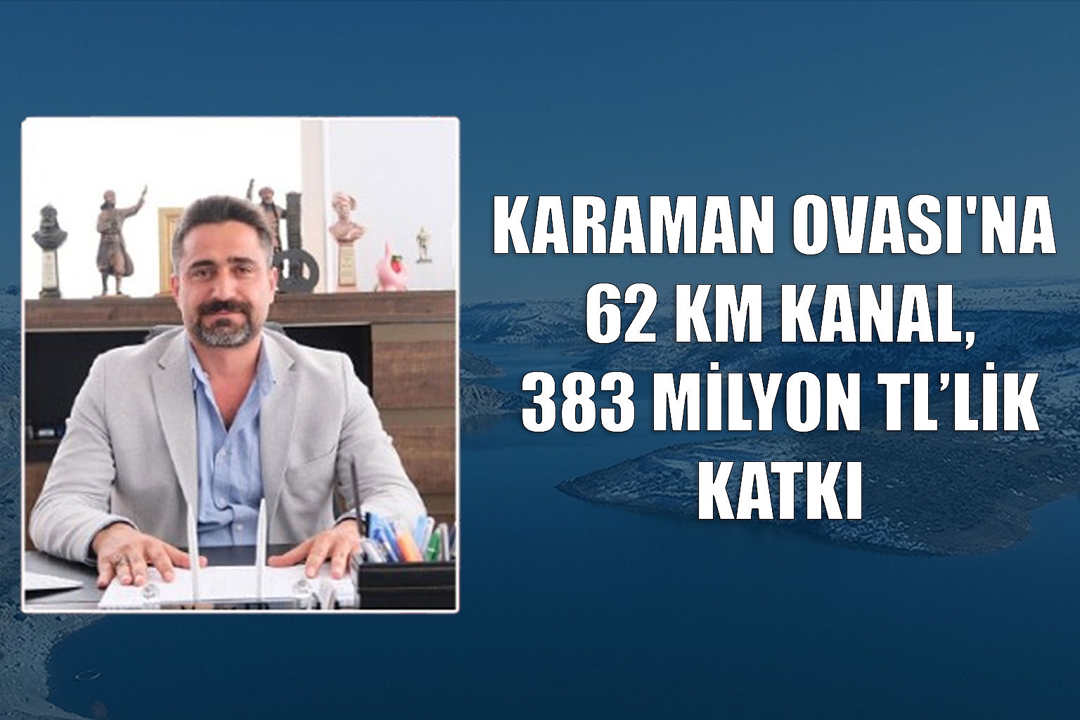KARAMAN OVASI'NA 62 KM KANAL, 383 MİLYON TL’LİK KATKI