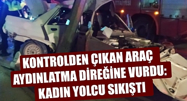 KONTROLDEN ÇIKAN ARAÇ AYDINLATMA DİREĞİNE VURDU: KADIN YOLCU SIKIŞTI