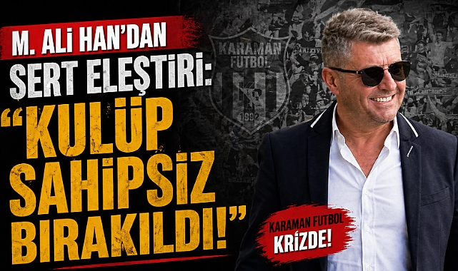 M. Ali Han’dan Sert Eleştiri: ‘Kulüp Sahipsiz Bırakıldı
