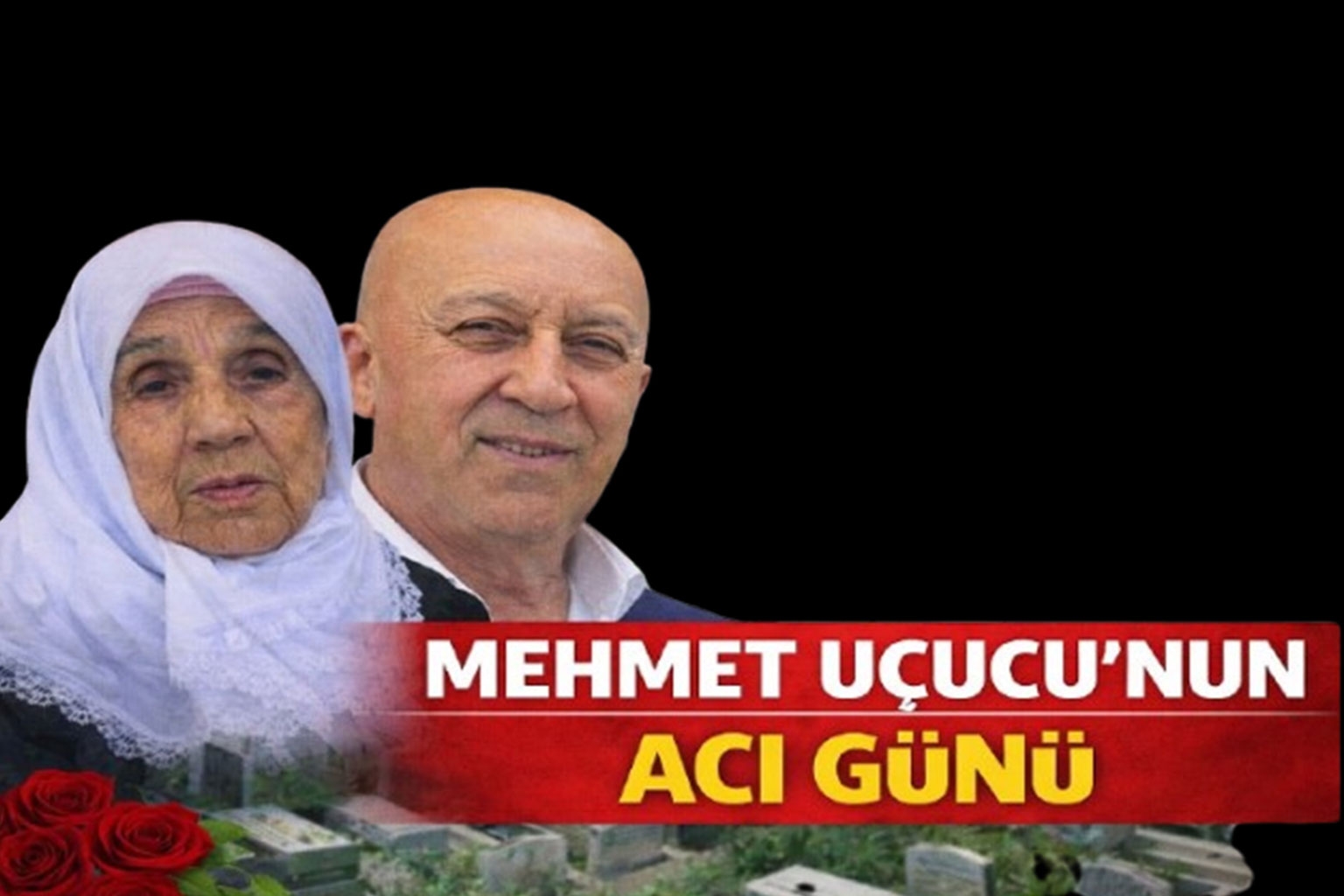MEHMET UÇUCU'NUN ACI GÜNÜ