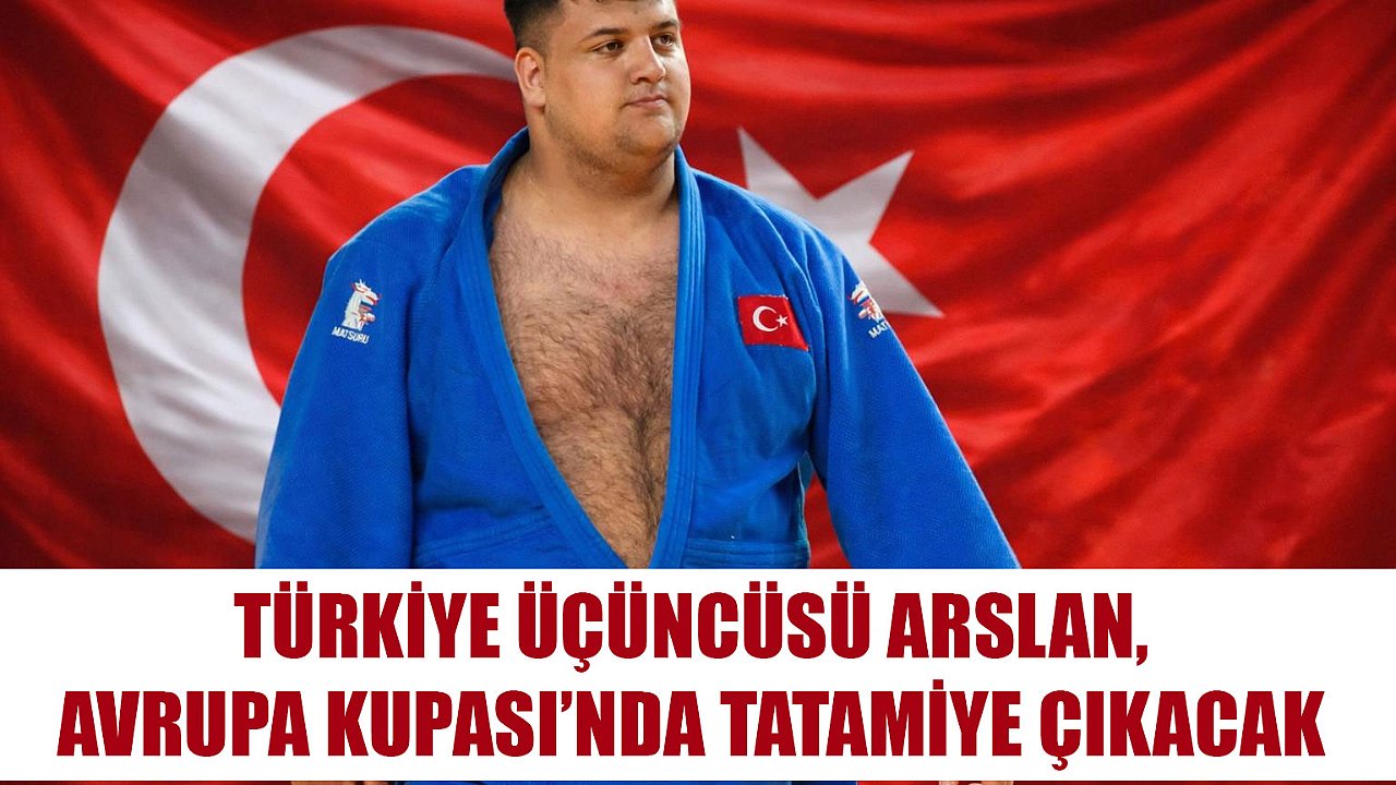 TÜRKİYE ÜÇÜNCÜSÜ ARSLAN, AVRUPA KUPASI’NDA TATAMİYE ÇIKACAK