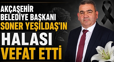 Akçaşehir Belediye Başkanı Soner Yeşildaş’ın Halası Vefat Etti