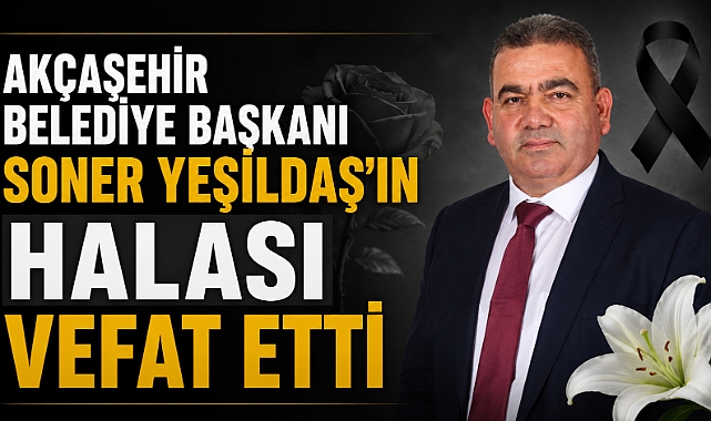 Akçaşehir Belediye Başkanı Soner Yeşildaş’ın Halası Vefat Etti
