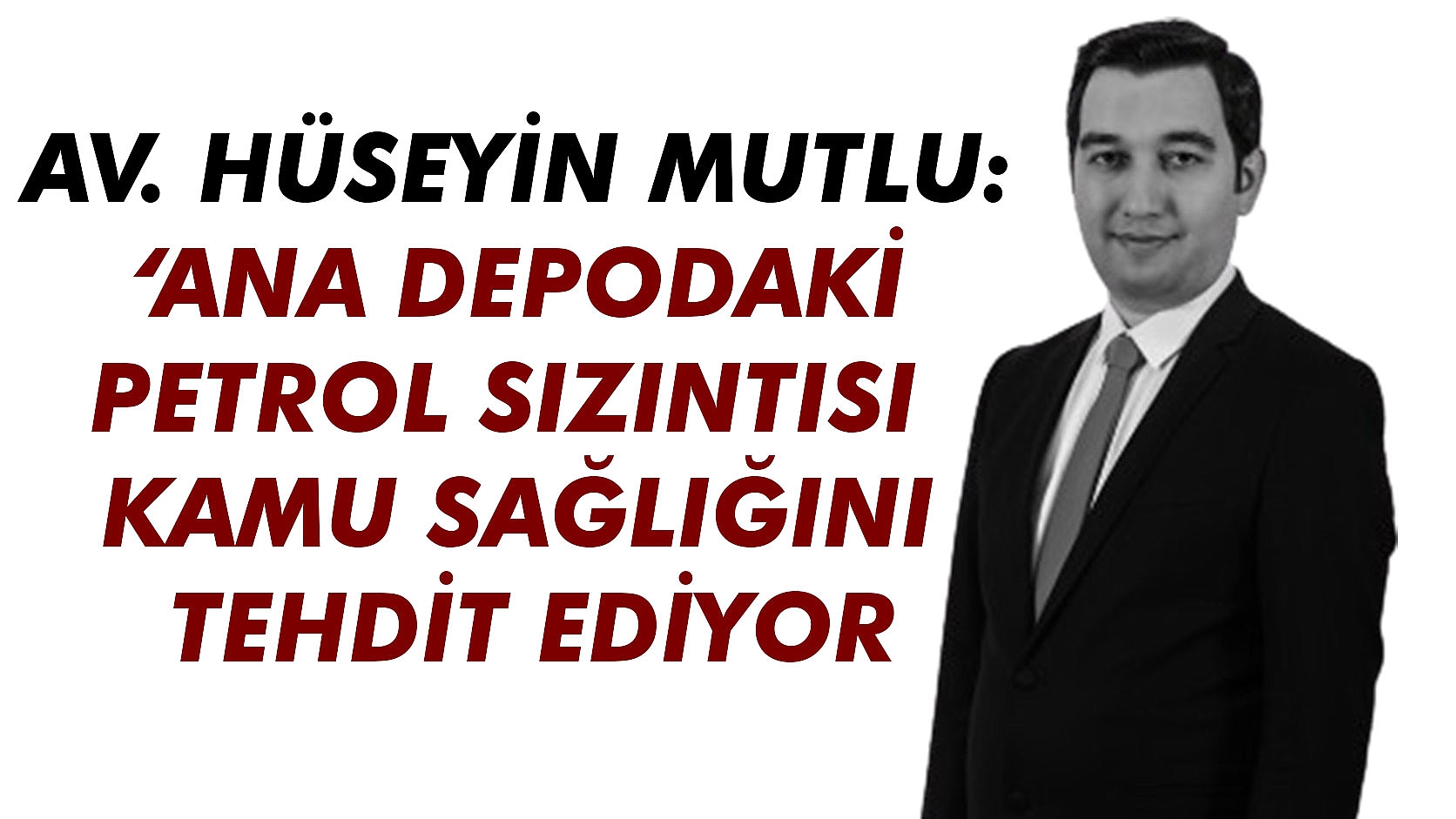 Av. Hüseyin Mutlu: ‘Ana Depodaki Petrol Sızıntısı Kamu Sağlığını Tehdit Ediyor