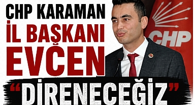 CHP Karaman İl Başkanı Evcen “Direneceğiz” 