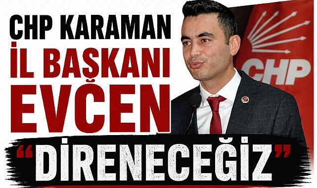 CHP Karaman İl Başkanı Evcen “Direneceğiz” 
