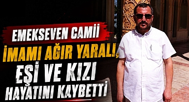 Emekseven Camii İmamı Ağır Yaralı, Eşi ve Kızı Hayatını Kaybetti
