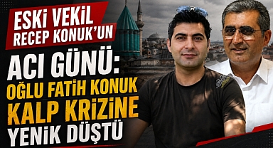 Eski Vekil Recep Konuk’un Acı Günü: Oğlu Fatih Konuk Kalp Krizine Yenik Düştü