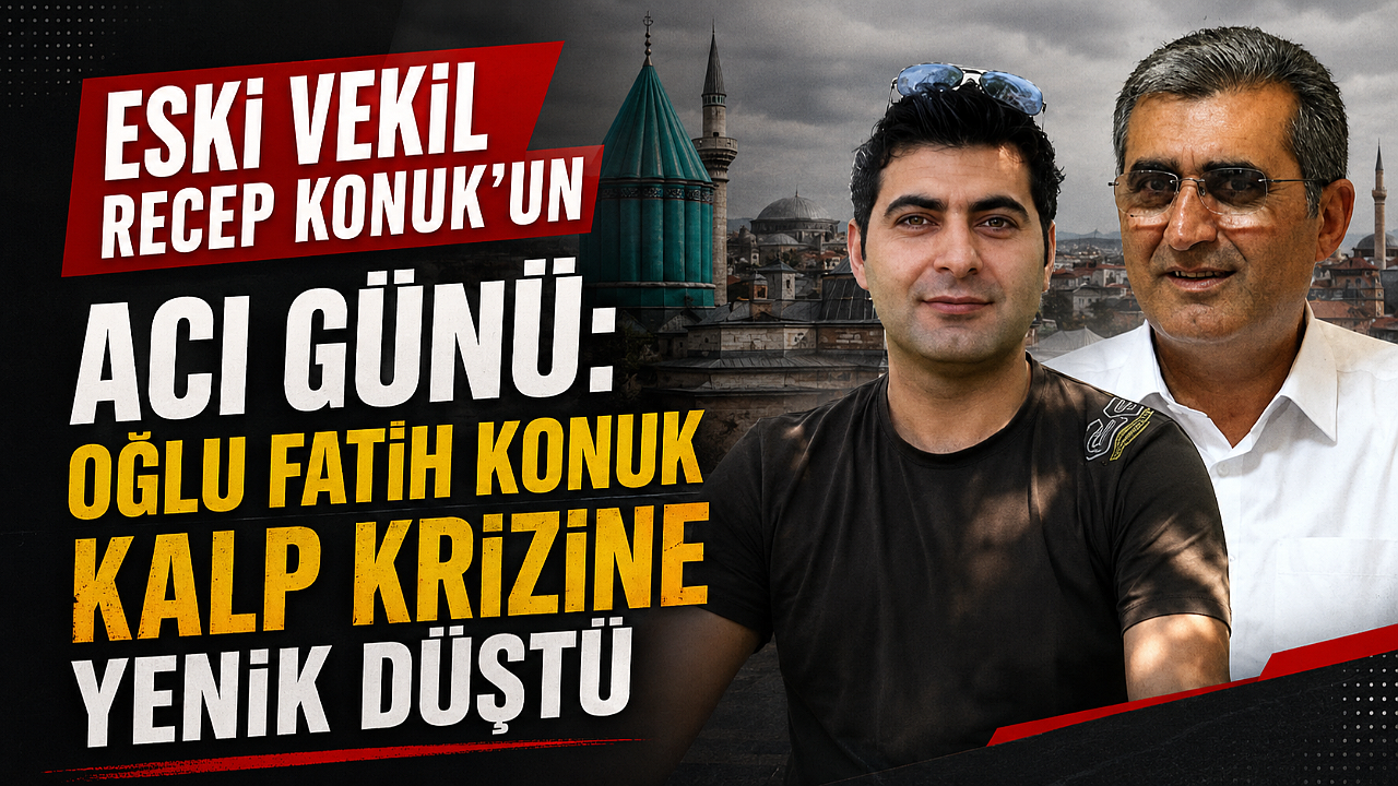 Eski Vekil Recep Konuk’un Acı Günü: Oğlu Fatih Konuk Kalp Krizine Yenik Düştü