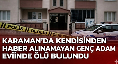 Karaman'da Kendisinden Haber Alınamayan Genç Adam Evinde Ölü Bulundu