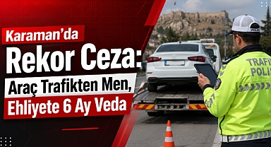Karaman’da Rekor Ceza: Araç Trafikten Men, Ehliyete 6 Ay Veda