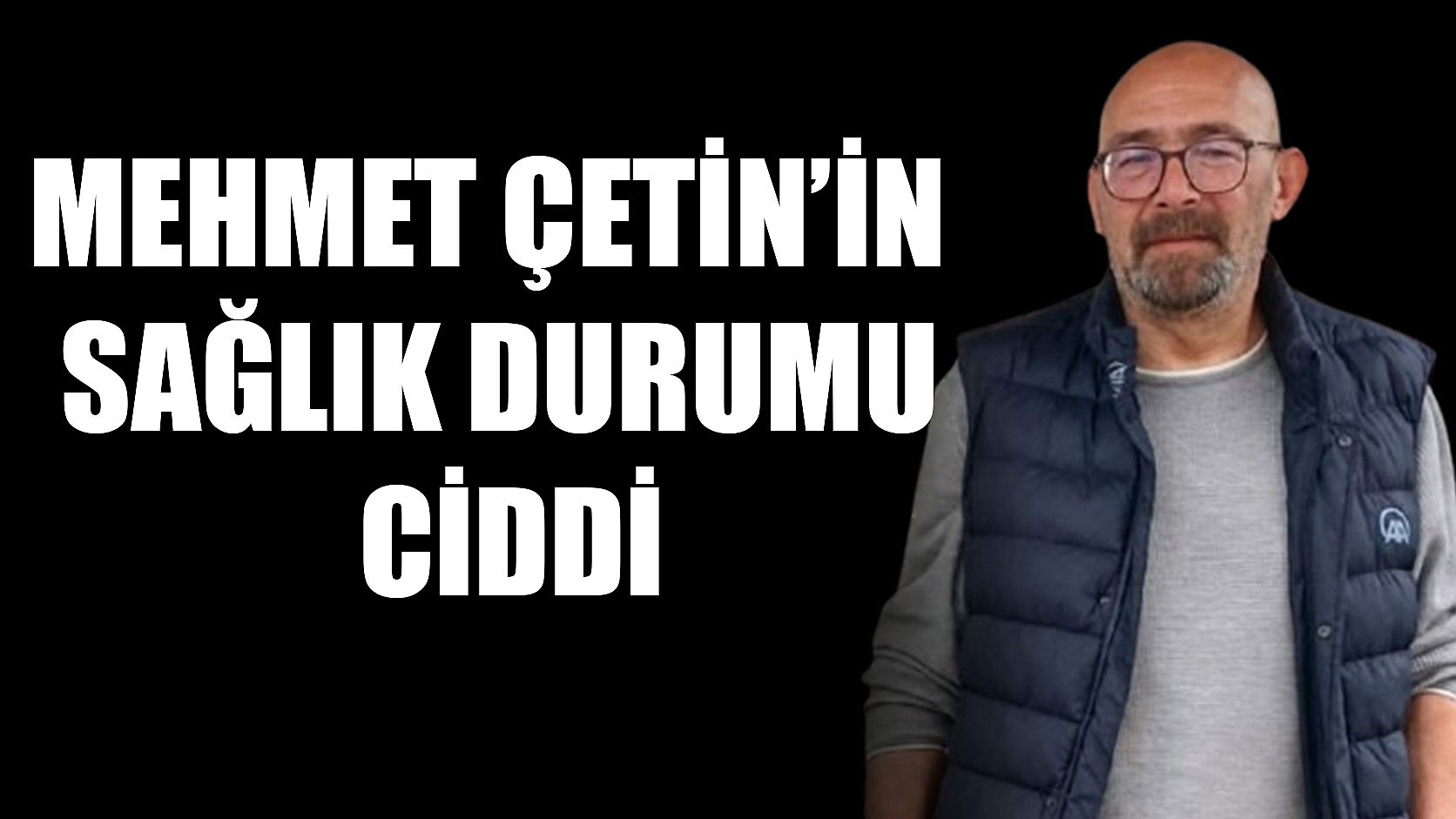 Mehmet Çetin'in Sağlık Durumu Ciddi