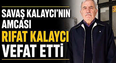 Savaş Kalaycı’nın Amcası Rıfat Kalaycı Vefat Etti