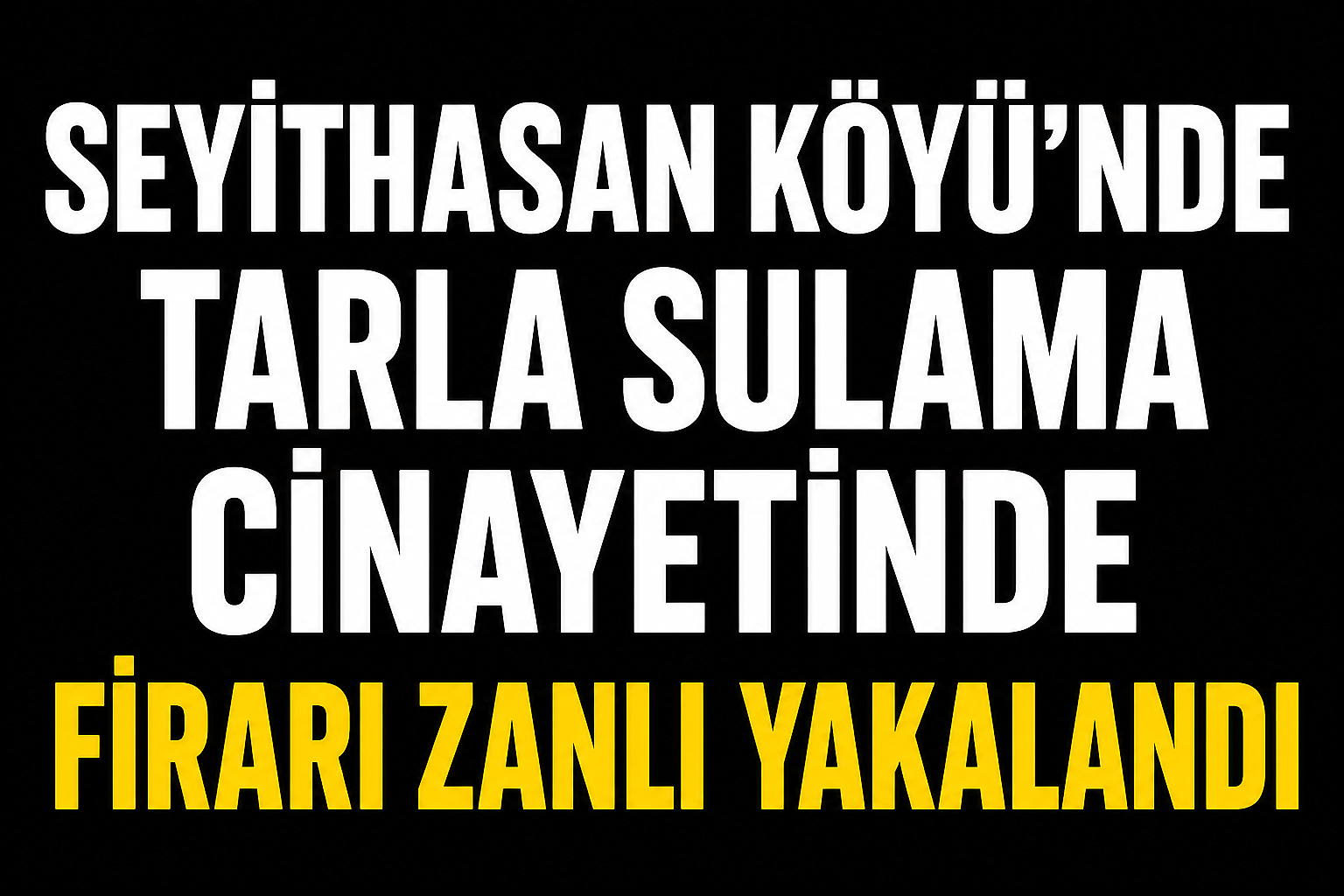Seyithasan Köyü’nde Tarla Sulama Cinayetinde Firari Zanlı Yakalandı