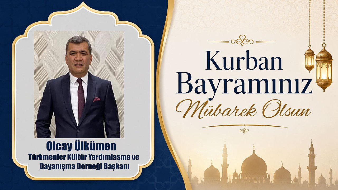 Türkmenler Kültür Yardımlaşma ve Dayanışma Derneği Başkanı Olcay Ülkümen’den Kurban Bayramı Mesajı