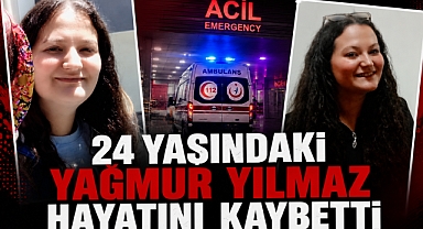 24 Yaşındaki Yağmur Yılmaz Hayatını Kaybetti
