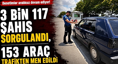 3 Bin 117 Şahıs Sorgulandı, 153 Araç Trafikten Men Edildi