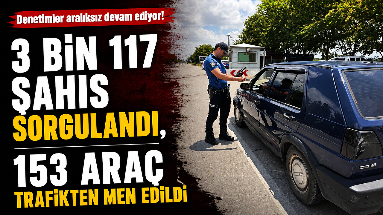 3 Bin 117 Şahıs Sorgulandı, 153 Araç Trafikten Men Edildi