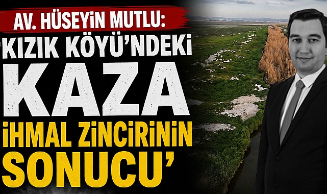 Av. Hüseyin Mutlu: ‘Kızık Köyü’ndeki Kaza İhmal Zincirinin Sonucu’