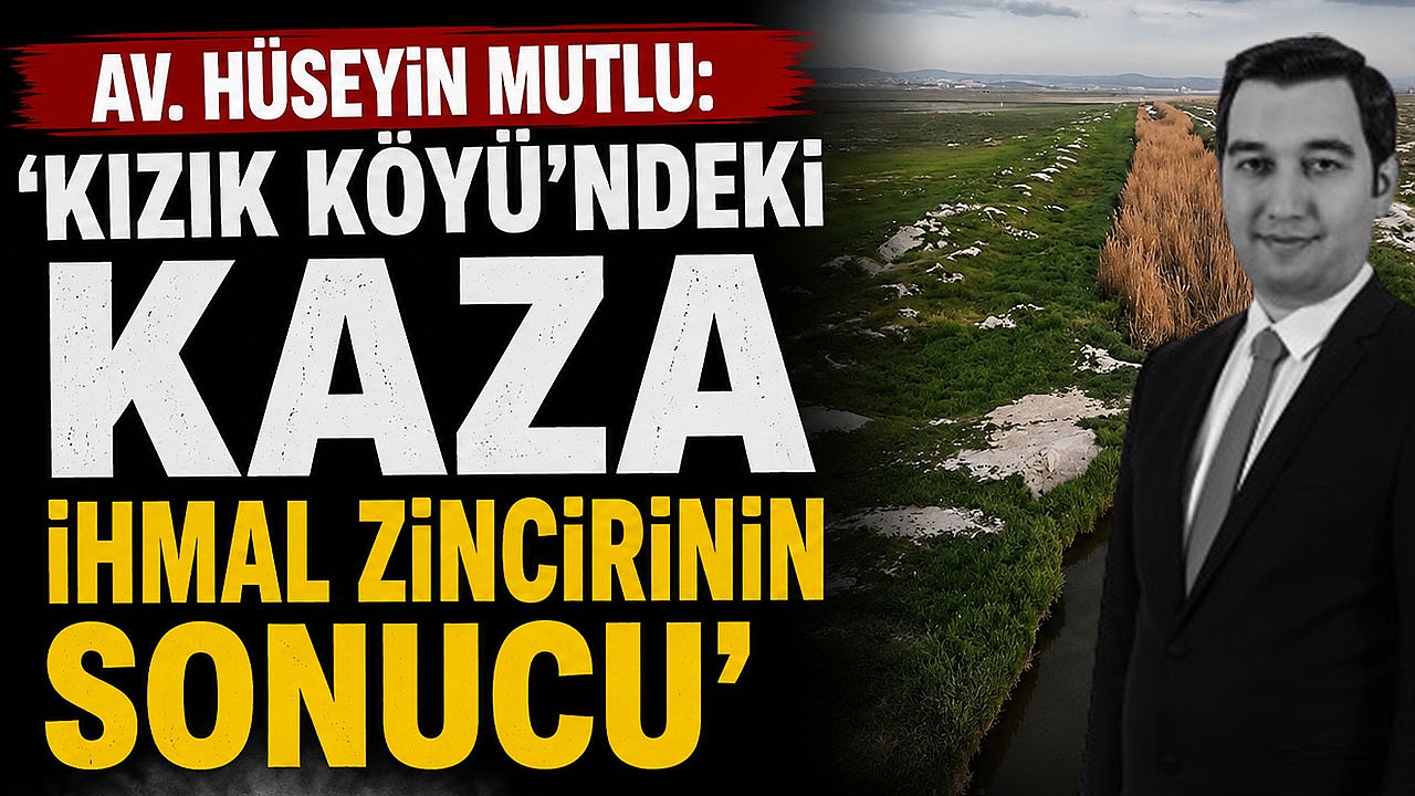 Av. Hüseyin Mutlu: ‘Kızık Köyü’ndeki Kaza İhmal Zincirinin Sonucu’