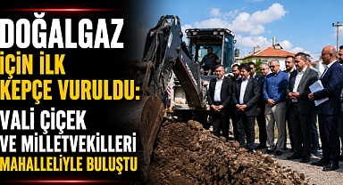 Doğalgaz İçin İlk Kepçe Vuruldu: Vali Çiçek ve Milletvekilleri Mahalleliyle Buluştu