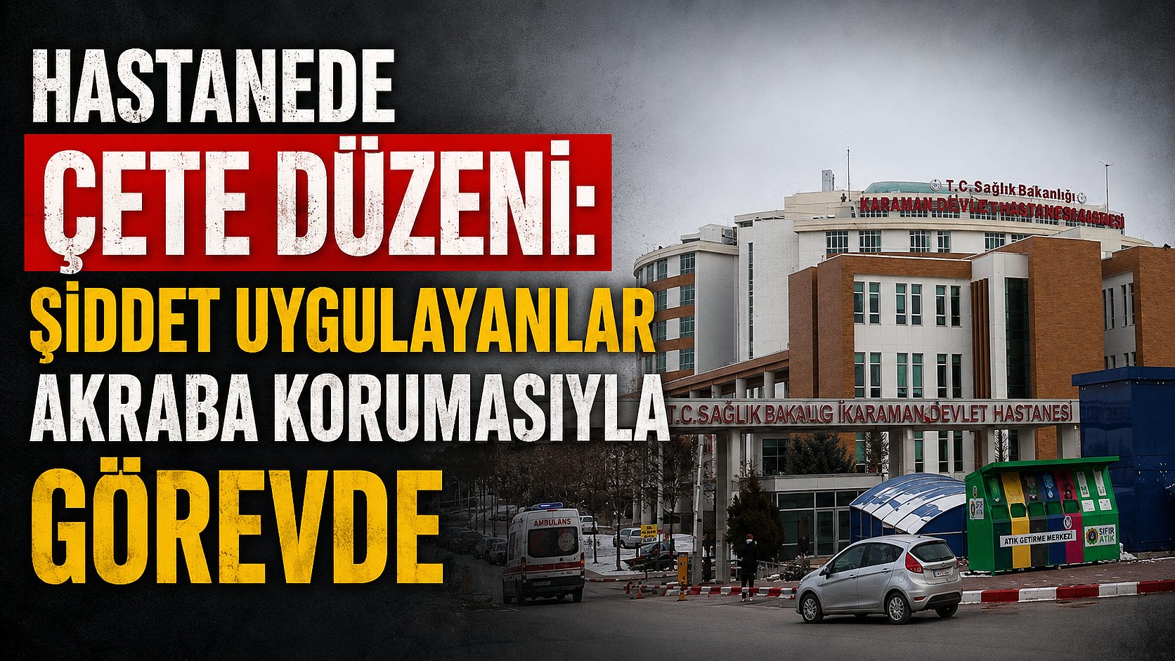 Hastanede Çete Düzeni: Şiddet Uygulayanlar Akraba Korumasıyla Görevde