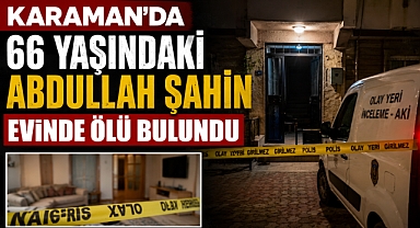 Karaman’da 66 Yaşındaki Abdullah Şahin Evinde Ölü Bulundu