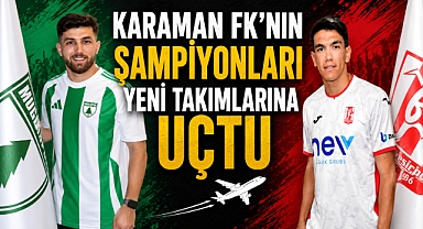 Karaman FK’nın Şampiyonları Yeni Takımlarına Uçtu