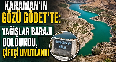 Karaman’ın Gözü Gödet’te: Yağışlar Barajı Doldurdu, Çiftçi Umutlandı