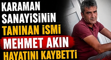 Karaman Sanayisinin Tanınan İsmi Mehmet Akın Hayatını Kaybetti