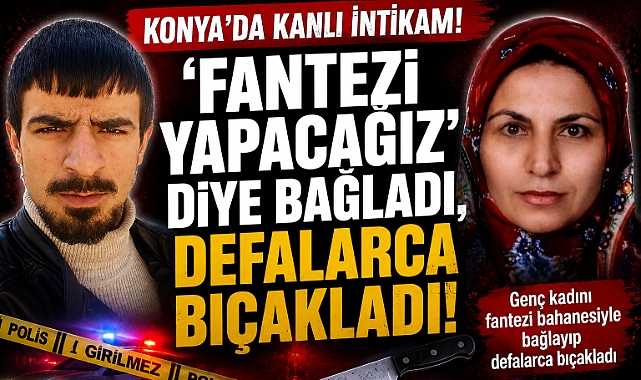 Konya'da Kanlı İntikam: Fantezi Yapacağız' Diye Bağladı, Defalarca Bıçakladı