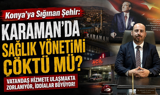 Konya’ya Sığınan Şehir: Karaman’da Sağlık Yönetimi Çöktü mü? 